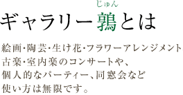 ギャラリー鶉(じゅん)とは/静かで穏やかな環境。絵画・陶芸・生け花・フラワーアレンジメント、古楽・室内楽のコンサートや、個人的なパーティー、同窓会など使い方は無限です。
